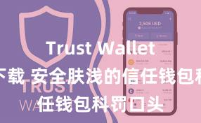 Trust Wallet中国区下载 安全肤浅的信任钱包科罚口头