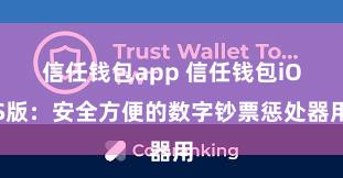 信任钱包app 信任钱包iOS版：安全方便的数字钞票惩处器用