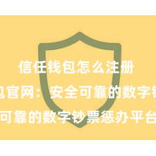 信任钱包怎么注册 信任钱包官网：安全可靠的数字钞票惩办平台