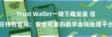 Trust Wallet一键下载安装 信任钱包官网：安全可靠的数字金钱处理平台