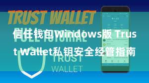 信任钱包Windows版 Trust Wallet私钥安全经管指南