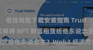 信任钱包下载安装指南 Trust Wallet 怎样将 NFT 财富租赁给他东说念主？Web3 经济方式闪现