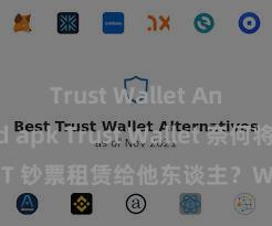 Trust Wallet Android apk Trust Wallet 奈何将 NFT 钞票租赁给他东谈主？Web3 经济阵势认知