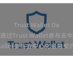 Trust Wallet Defi钱包 怎样通过Trust Wallet参与去中心化金融契约？