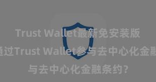 Trust Wallet最新免安装版 如何通过Trust Wallet参与去中心化金融条约？