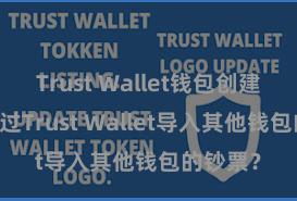 Trust Wallet钱包创建 奈何通过Trust Wallet导入其他钱包的钞票？